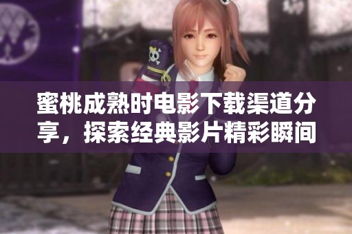 蜜桃成熟时电影下载渠道分享，探索经典影片精彩瞬间与故事情节