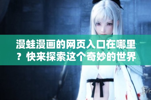 漫蛙漫画的网页入口在哪里？快来探索这个奇妙的世界吧！