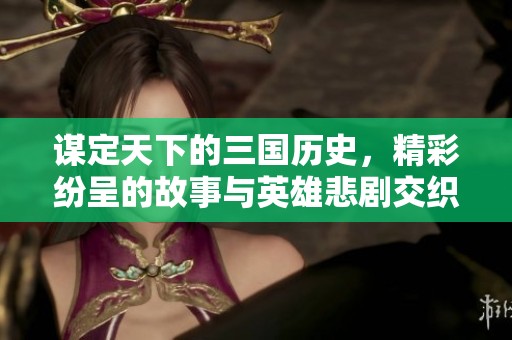谋定天下的三国历史，精彩纷呈的故事与英雄悲剧交织在一起