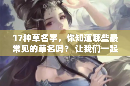17种草名字，你知道哪些最常见的草名吗？ 让我们一起来了解一下这些草的名称。