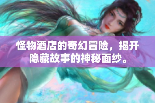 怪物酒店的奇幻冒险，揭开隐藏故事的神秘面纱。