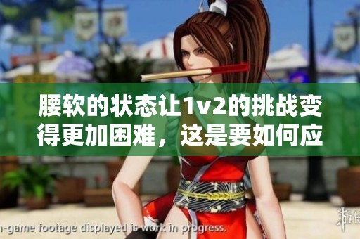 腰软的状态让1v2的挑战变得更加困难，这是要如何应对的呢
