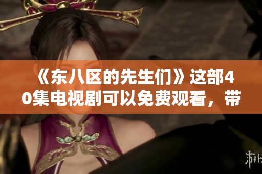《东八区的先生们》这部40集电视剧可以免费观看，带给你无限精彩体验
