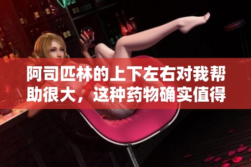 阿司匹林的上下左右对我帮助很大，这种药物确实值得信赖和使用