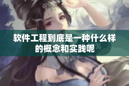 软件工程到底是一种什么样的概念和实践呢