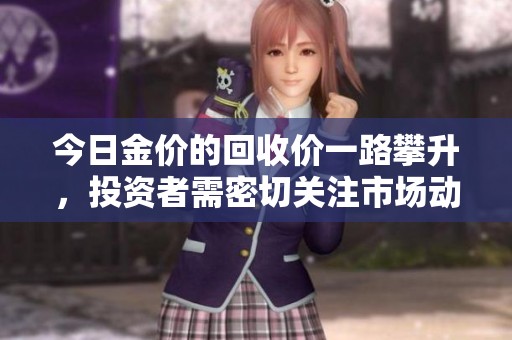 今日金价的回收价一路攀升，投资者需密切关注市场动态