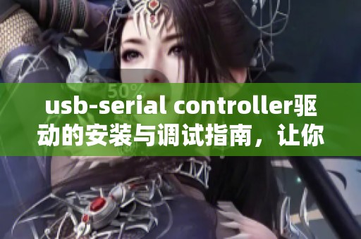 usb-serial controller驱动的安装与调试指南，让你的设备畅通无阻