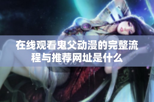 在线观看鬼父动漫的完整流程与推荐网址是什么
