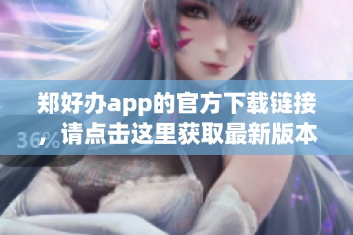 郑好办app的官方下载链接，请点击这里获取最新版本的应用程序。