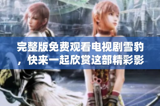 完整版免费观看电视剧雪豹，快来一起欣赏这部精彩影视作品吧！