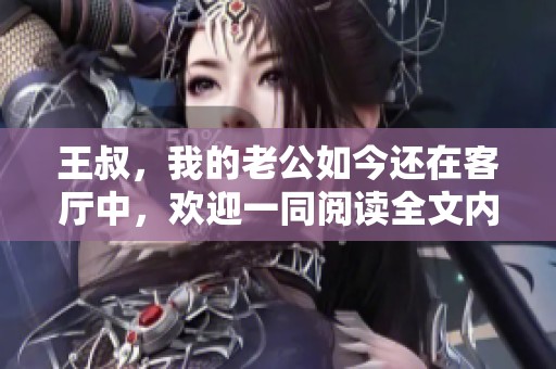 王叔，我的老公如今还在客厅中，欢迎一同阅读全文内容