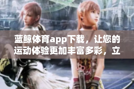 蓝鲸**app下载，让您的运动体验更加丰富多彩，立即下载体验吧！
