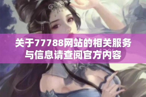 关于77788网站的相关服务与信息请查阅官方内容