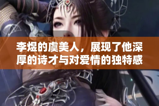 李煜的虞美人，展现了他深厚的诗才与对爱情的独特感悟