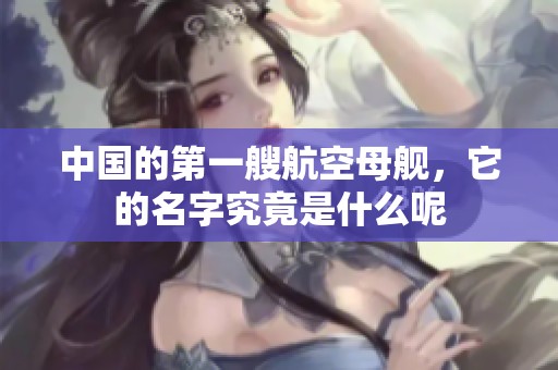 中国的第一艘航空母舰，它的名字究竟是什么呢