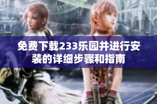 免费下载233乐园并进行安装的详细步骤和指南