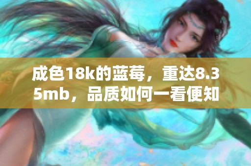 成色18k的蓝莓，重达8.35mb，品质如何一看便知