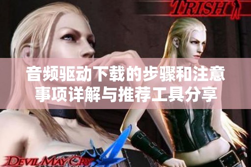 音频驱动下载的步骤和注意事项详解与推荐工具分享