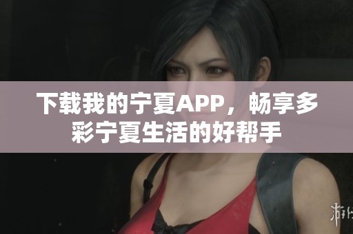 下载我的宁夏APP，畅享多彩宁夏生活的好帮手