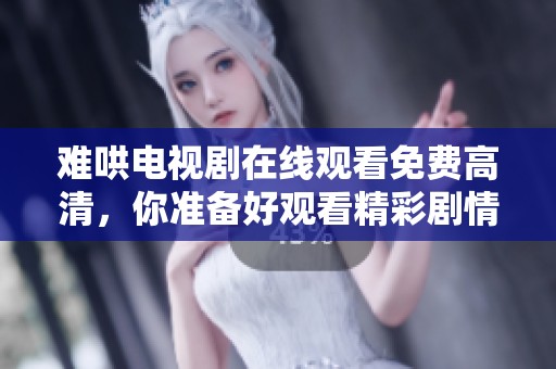 难哄电视剧在线观看免费高清，你准备好观看精彩剧情了吗