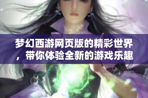 梦幻西游网页版的精彩世界，带你体验全新的游戏乐趣与冒险旅程