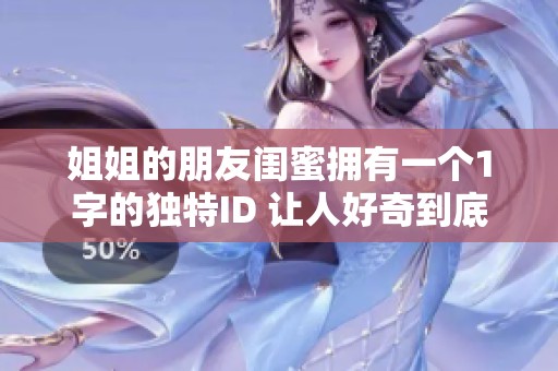 姐姐的朋友闺蜜拥有一个1字的独特ID 让人好奇到底是什么呢
