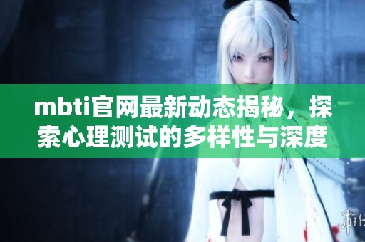 mbti官网最新动态揭秘，探索心理测试的多样性与深度分析