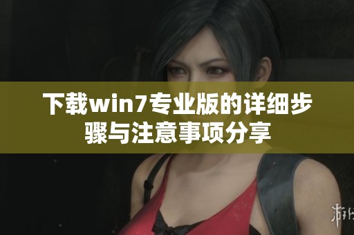 下载win7专业版的详细步骤与注意事项分享
