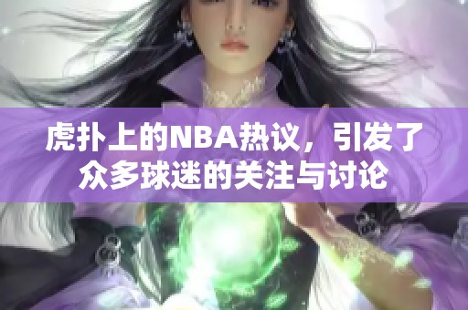 虎扑上的NBA热议，引发了众多球迷的关注与讨论