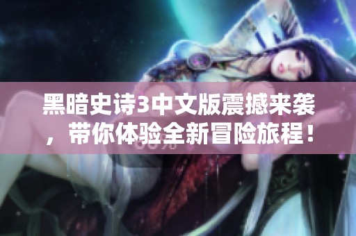 黑暗史诗3中文版震撼来袭，带你体验全新冒险旅程！