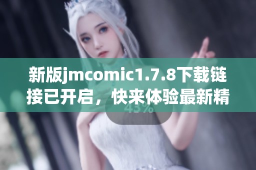新版jmcomic1.7.8下载链接已开启，快来体验最新精彩内容吧
