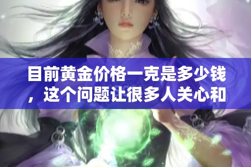 目前黄金价格一克是多少钱，这个问题让很多人关心和关注