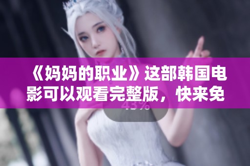 《妈妈的职业》这部韩国电影可以观看完整版，快来免费观看吧