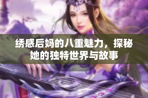 绣感后妈的八重魅力，探秘她的独特世界与故事