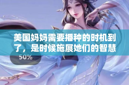 美国妈妈需要播种的时机到了，是时候施展她们的智慧与力量了