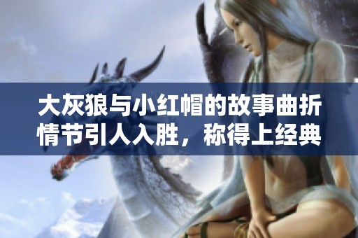 大灰狼与小红帽的故事曲折情节引人入胜，称得上经典传奇