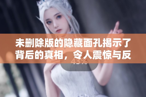 未删除版的隐藏面孔揭示了背后的真相，令人震惊与反思的故事展开。