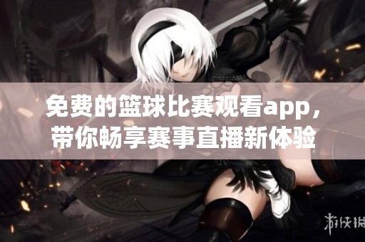 免费的篮球比赛观看app，带你畅享赛事直播新体验