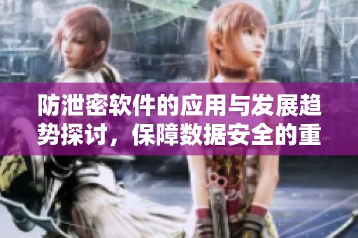 防泄密软件的应用与发展趋势探讨，保障数据安全的重要性逐渐凸显