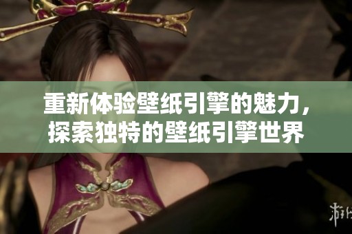 重新体验壁纸引擎的魅力，探索独特的壁纸引擎世界