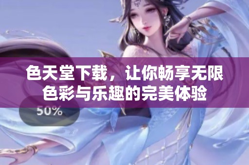 色天堂下载，让你畅享无限色彩与乐趣的完美体验
