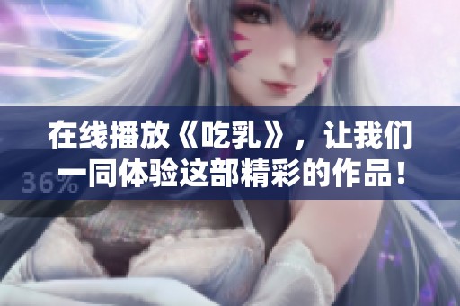 在线播放《吃乳》，让我们一同体验这部精彩的作品！