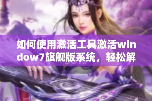 如何使用激活工具激活window7旗舰版系统，轻松解决激活问题的方法分享