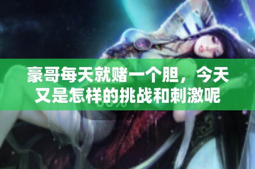 豪哥每天就赌一个胆，今天又是怎样的挑战和刺激呢