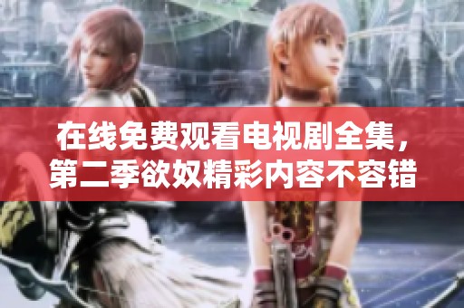 在线免费观看电视剧全集，第二季欲奴精彩内容不容错过