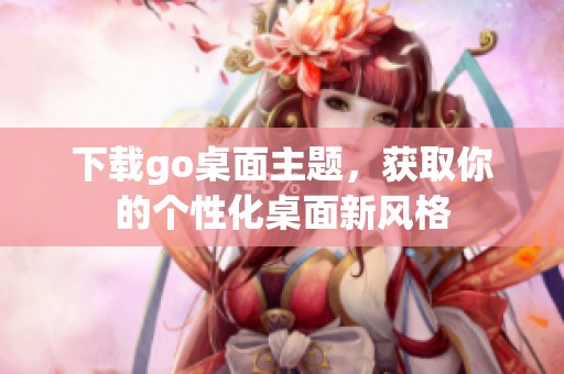 下载go桌面主题，获取你的个性化桌面新风格
