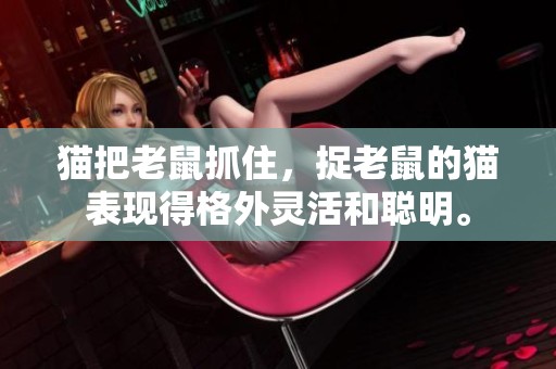 猫把老鼠抓住，捉老鼠的猫表现得格外灵活和聪明。