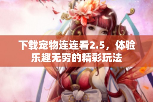 下载宠物连连看2.5，体验乐趣无穷的精彩玩法