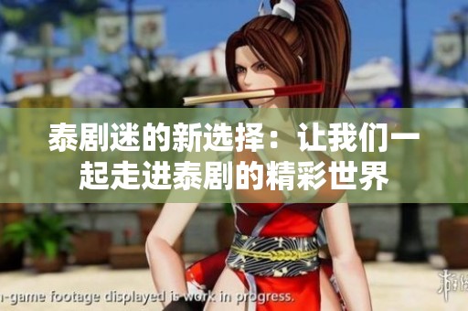 泰剧迷的新选择：让我们一起走进泰剧的精彩世界