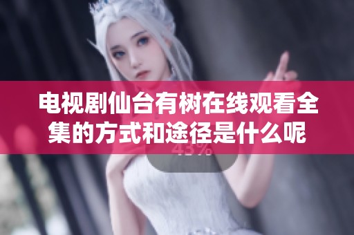 电视剧仙台有树在线观看全集的方式和途径是什么呢